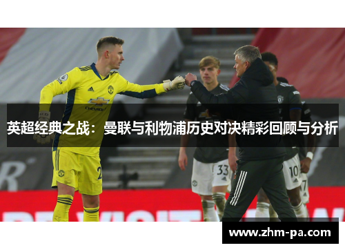 英超经典之战：曼联与利物浦历史对决精彩回顾与分析