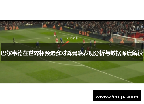 巴尔韦德在世界杯预选赛对阵曼联表现分析与数据深度解读