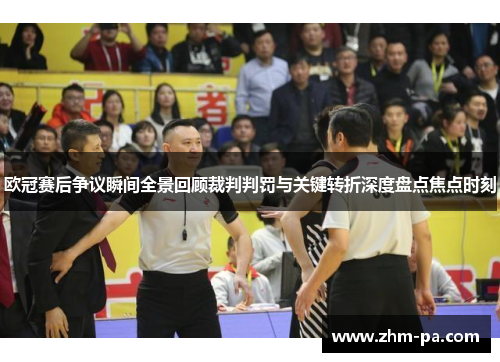 欧冠赛后争议瞬间全景回顾裁判判罚与关键转折深度盘点焦点时刻