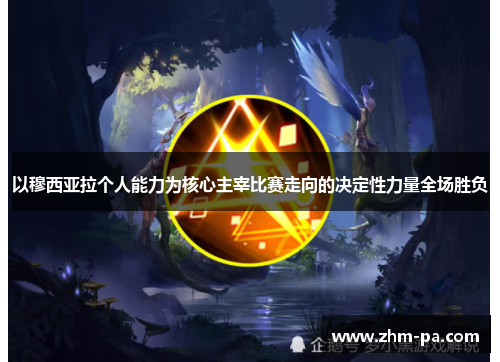 以穆西亚拉个人能力为核心主宰比赛走向的决定性力量全场胜负