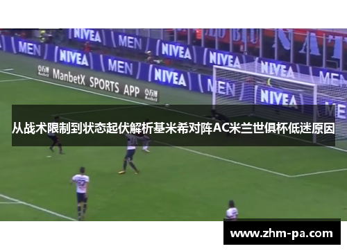 从战术限制到状态起伏解析基米希对阵AC米兰世俱杯低迷原因 从战术限制到状态起伏解析基米希对阵AC米兰世俱杯低迷原因