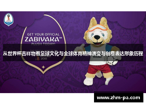 从世界杯吉祥物看足球文化与全球体育精神演变与创意表达形象历程 从世界杯吉祥物看足球文化与全球体育精神演变与创意表达形象历程
