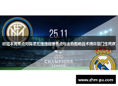 欧冠本周焦点对阵速览强强碰撞看点与走势前瞻战术博弈豪门生死夜 欧冠本周焦点对阵速览强强碰撞看点与走势前瞻战术博弈豪门生死夜