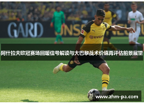 阿什拉夫欧冠赛场回暖信号解读与大巴黎战术价值再评估前景展望