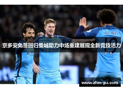 京多安免签回归曼城助力中场重建展现全新竞技活力