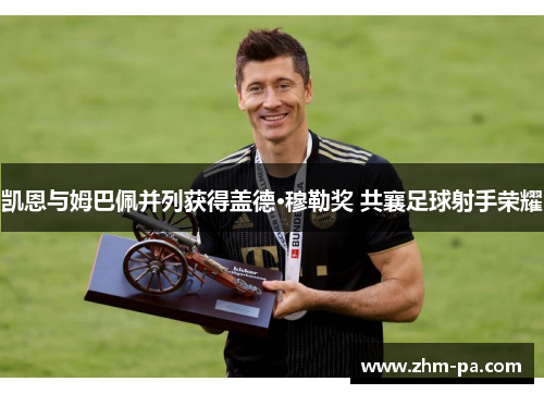 凯恩与姆巴佩并列获得盖德·穆勒奖 共襄足球射手荣耀