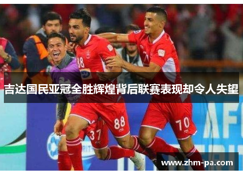 吉达国民亚冠全胜辉煌背后联赛表现却令人失望
