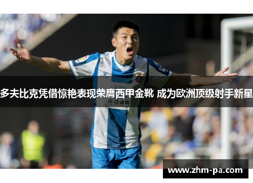 多夫比克凭借惊艳表现荣膺西甲金靴 成为欧洲顶级射手新星