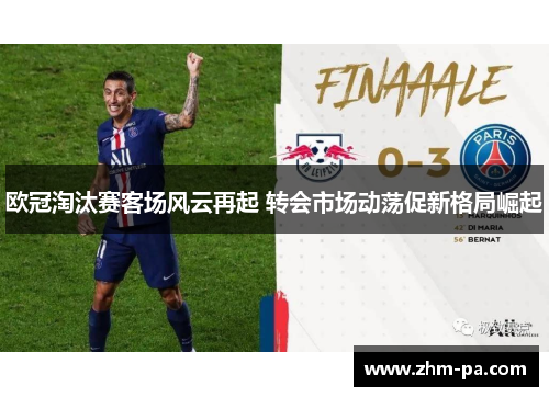 欧冠淘汰赛客场风云再起 转会市场动荡促新格局崛起