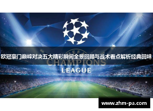 欧冠豪门巅峰对决五大精彩瞬间全景回顾与战术看点解析经典回味 欧冠豪门巅峰对决五大精彩瞬间全景回顾与战术看点解析经典回味