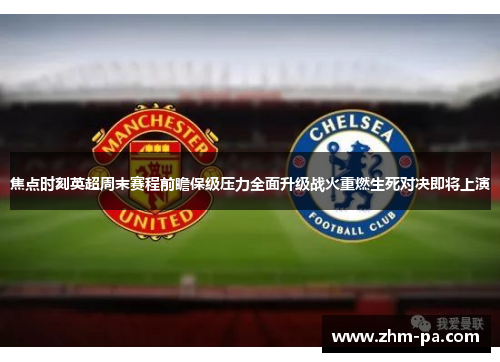 焦点时刻英超周末赛程前瞻保级压力全面升级战火重燃生死对决即将上演
