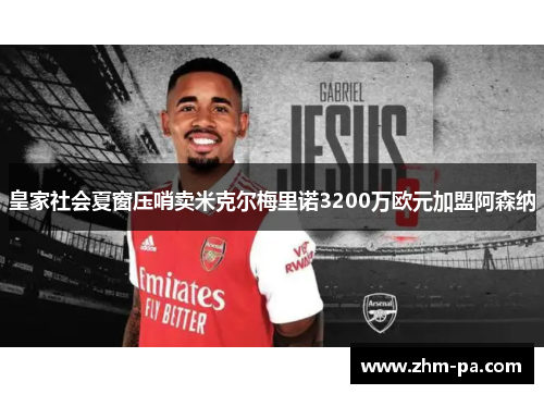 皇家社会夏窗压哨卖米克尔梅里诺3200万欧元加盟阿森纳