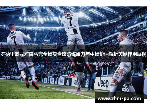 罗德里欧冠对阵马竞全场复盘攻防统治力与中场价值解析关键作用展现