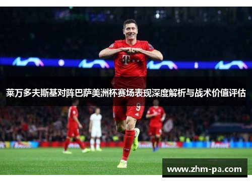莱万多夫斯基对阵巴萨美洲杯赛场表现深度解析与战术价值评估