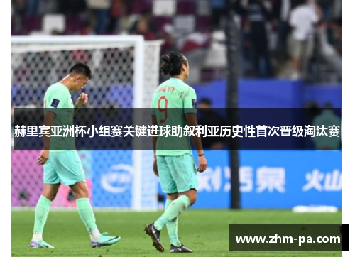 赫里宾亚洲杯小组赛关键进球助叙利亚历史性首次晋级淘汰赛 赫里宾亚洲杯小组赛关键进球助叙利亚历史性首次晋级淘汰赛