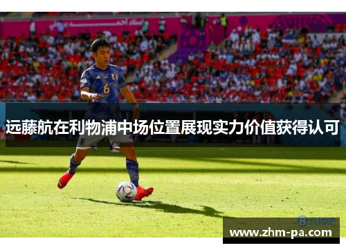 远藤航在利物浦中场位置展现实力价值获得认可