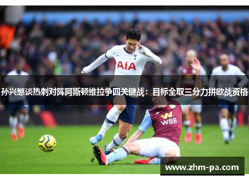 孙兴慜谈热刺对阵阿斯顿维拉争四关键战：目标全取三分力拼欧战资格