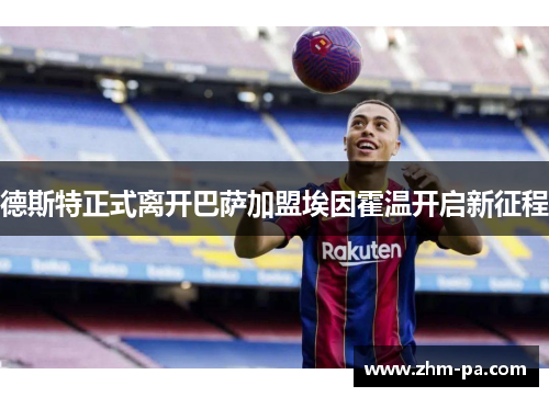 德斯特正式离开巴萨加盟埃因霍温开启新征程
