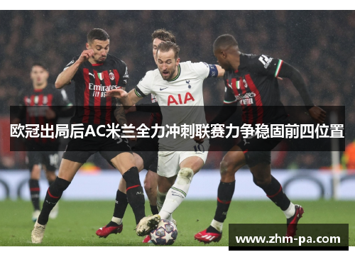 欧冠出局后AC米兰全力冲刺联赛力争稳固前四位置