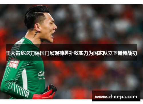 王大雷多次力保国门展现神勇扑救实力为国家队立下赫赫战功