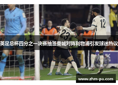 英足总杯四分之一决赛抽签曼城对阵利物浦引发球迷热议