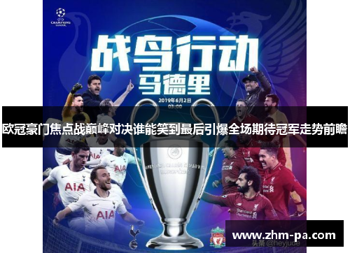 欧冠豪门焦点战巅峰对决谁能笑到最后引爆全场期待冠军走势前瞻 欧冠豪门焦点战巅峰对决谁能笑到最后引爆全场期待冠军走势前瞻