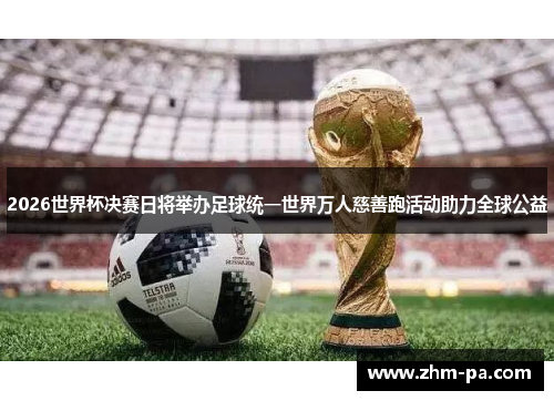 2026世界杯决赛日将举办足球统一世界万人慈善跑活动助力全球公益 2026世界杯决赛日将举办足球统一世界万人慈善跑活动助力全球公益