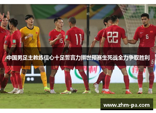 中国男足主教练信心十足誓言力拼世预赛生死战全力争取胜利 中国男足主教练信心十足誓言力拼世预赛生死战全力争取胜利