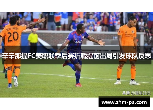 辛辛那提FC美职联季后赛折戟提前出局引发球队反思