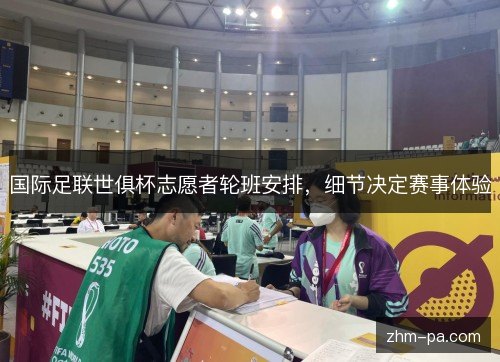 国际足联世俱杯志愿者轮班安排，细节决定赛事体验