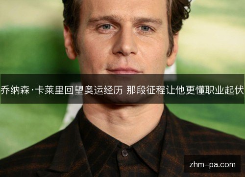 乔纳森·卡莱里回望奥运经历 那段征程让他更懂职业起伏 乔纳森·卡莱里回望奥运经历 那段征程让他更懂职业起伏